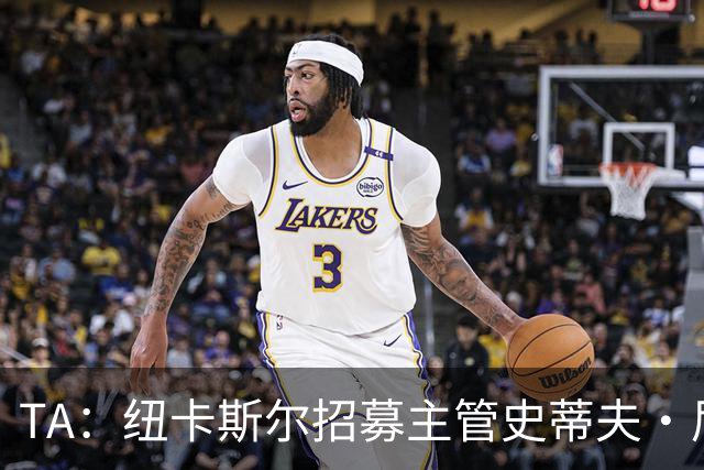 TA：纽卡斯尔招募主管史蒂夫·尼克森即将离开俱乐部